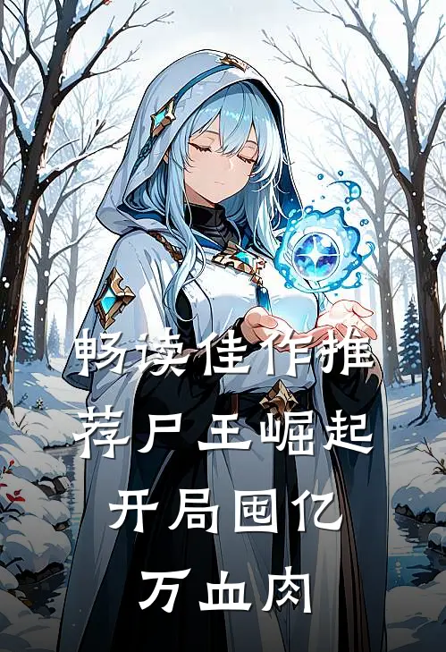 畅读佳作推荐尸王崛起，开局囤亿万血肉