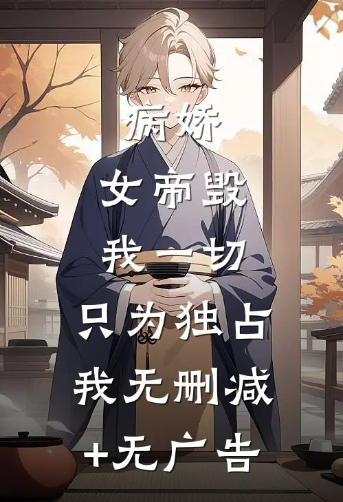 病娇：女帝毁我一切，只为独占我无删减+无广告