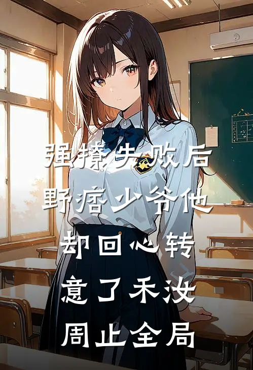 强撩失败后，野痞少爷他却回心转意了禾汝周止全局