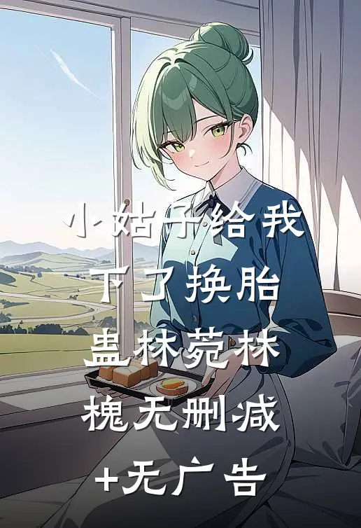 小姑子给我下了换胎蛊林菀林槐无删减+无广告