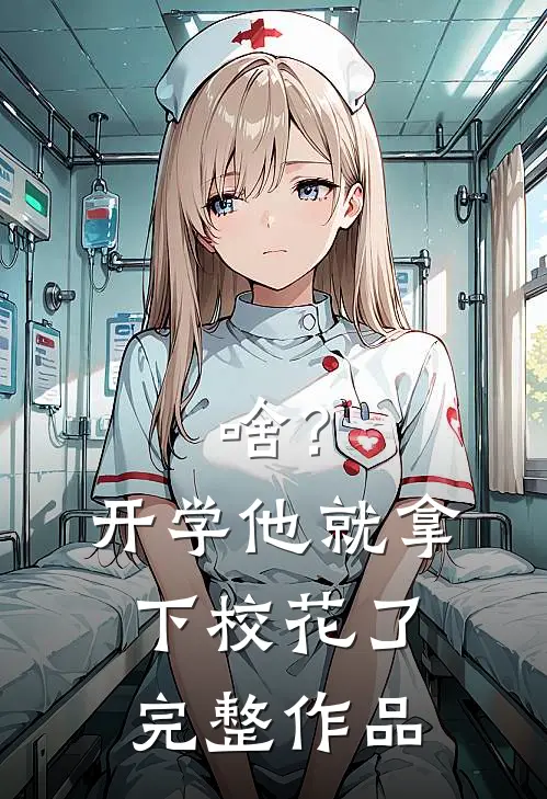 啥？开学他就拿下校花了完整作品
