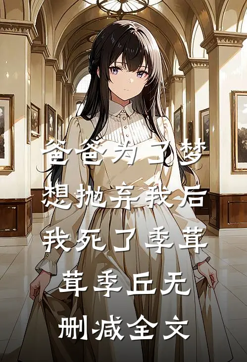 爸爸为了梦想抛弃我后，我死了季茸茸季丘无删减全文