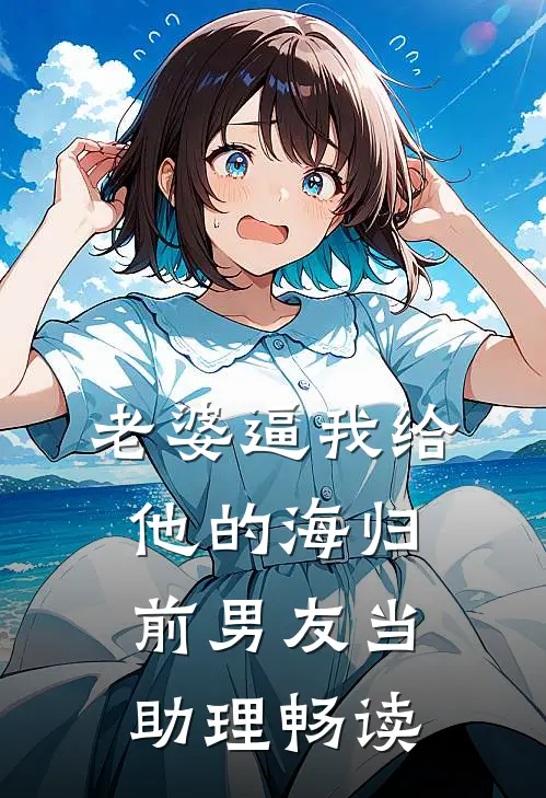 老婆逼我给他的海归前男友当助理畅读