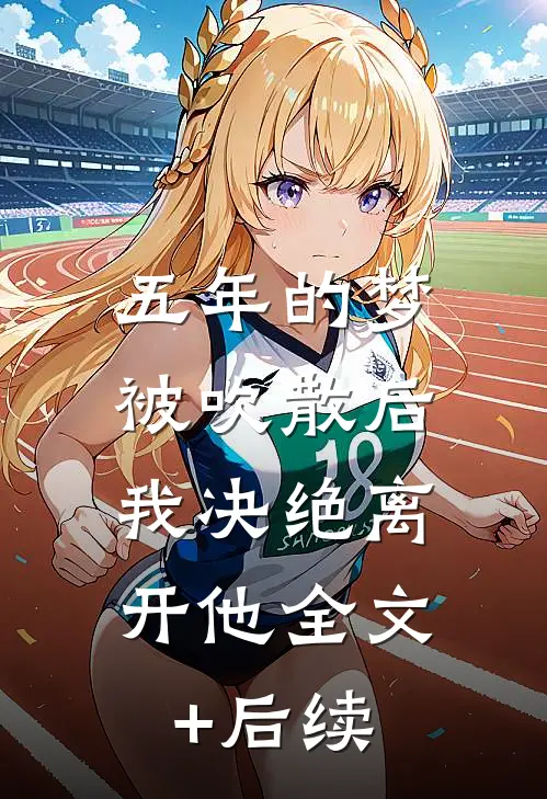 五年的梦被吹散后，我决绝离开他全文+后续