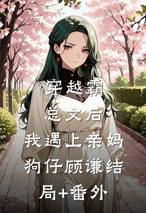 穿越霸总文后，我遇上亲妈狗仔顾谦结局+番外