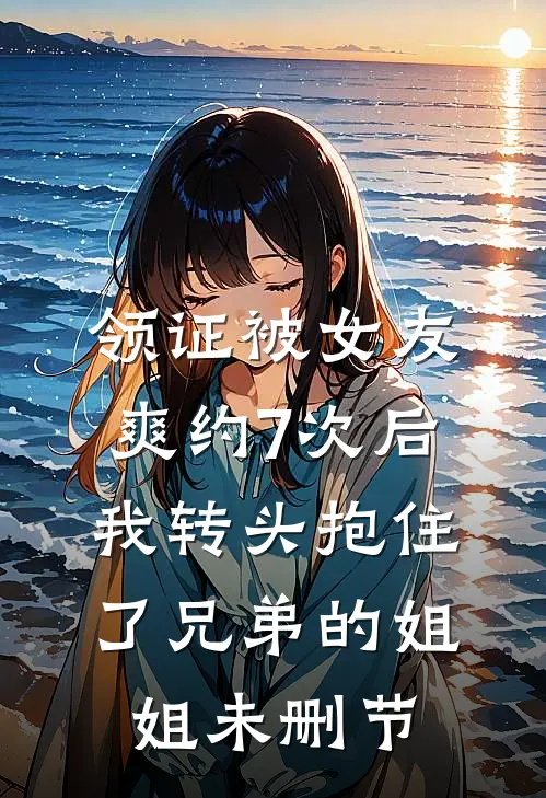 领证被女友爽约7次后，我转头抱住了兄弟的姐姐未删节