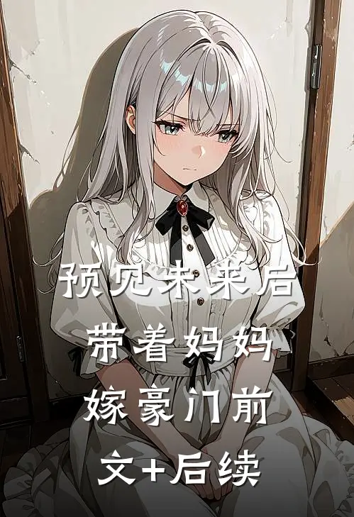 预见未来后，带着妈妈嫁豪门前文+后续