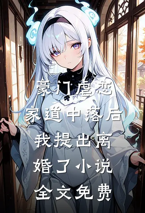 豪门虐恋：家道中落后我提出离婚了小说全文免费