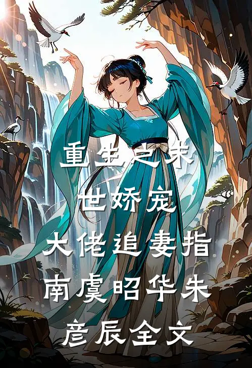 重生之末世娇宠：大佬追妻指南虞昭华朱彦辰全文