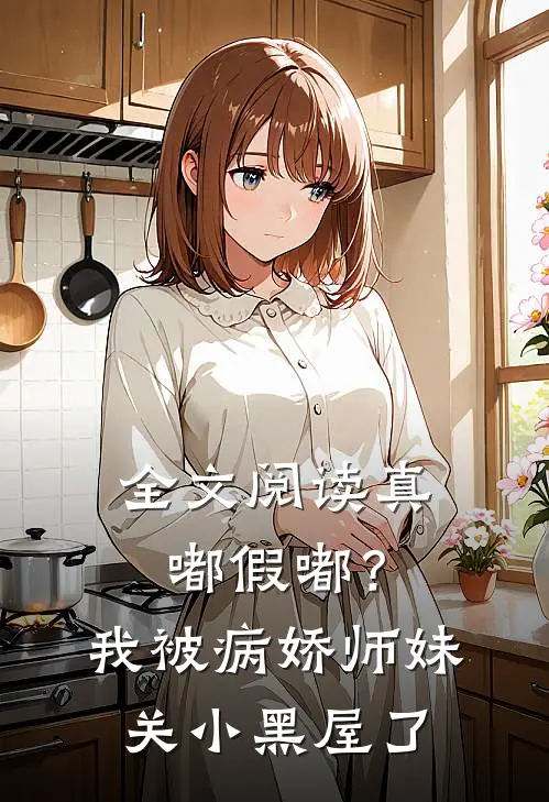 全文阅读真嘟假嘟？我被病娇师妹关小黑屋了
