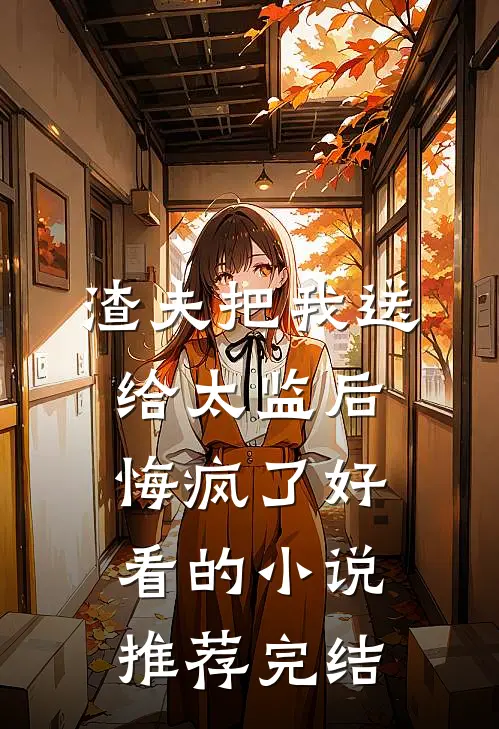 渣夫把我送给太监后，悔疯了好看的小说推荐完结