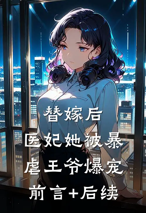 替嫁后，医妃她被暴虐王爷爆宠前言+后续
