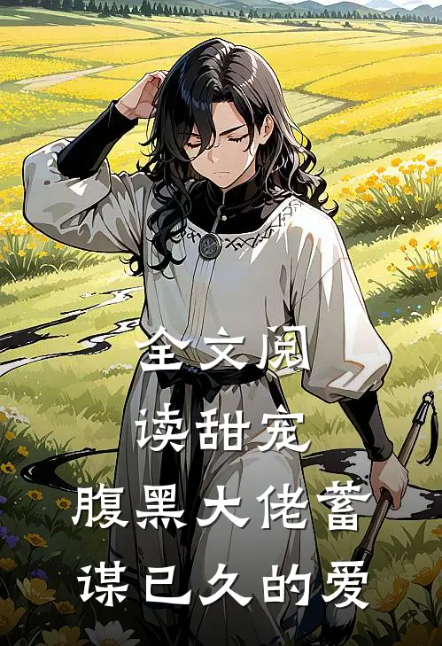 全文阅读甜宠腹黑大佬蓄谋已久的爱