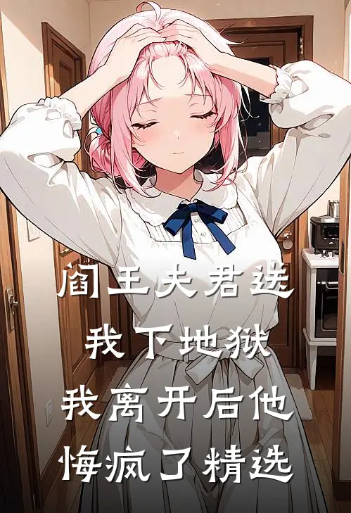 阎王夫君送我下地狱,我离开后他悔疯了精选