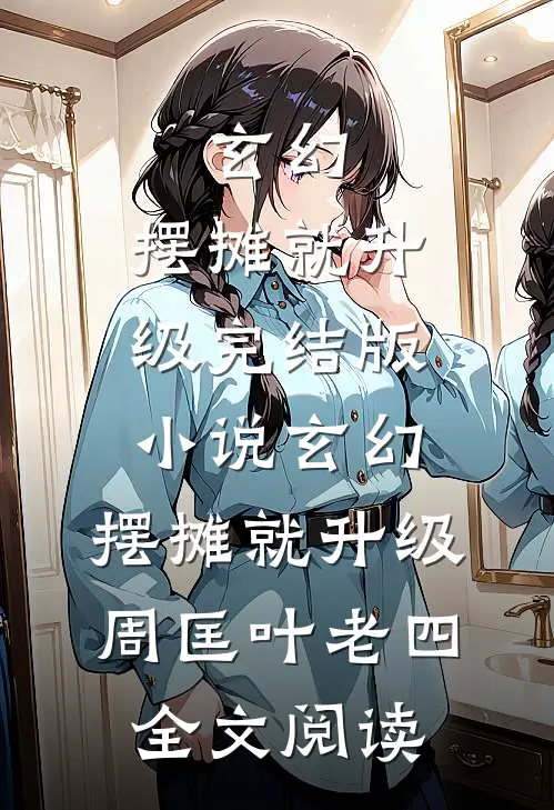 玄幻：摆摊就升级完结版小说_玄幻：摆摊就升级周匡叶老四全文阅读