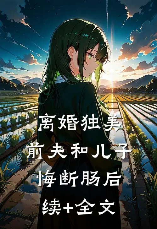 离婚独美，前夫和儿子悔断肠后续+全文