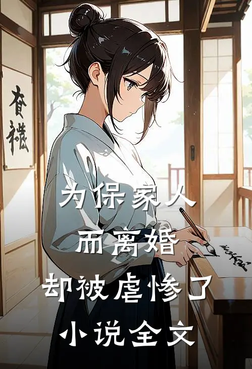 为保家人而离婚，却被虐惨了小说全文