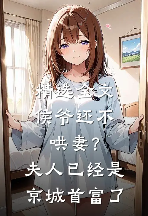 精选全文侯爷还不哄妻？夫人已经是京城首富了