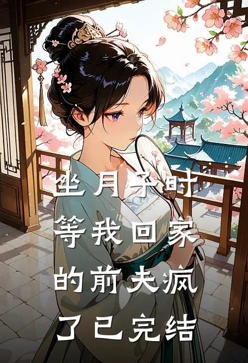 坐月子时，等我回家的前夫疯了已完结