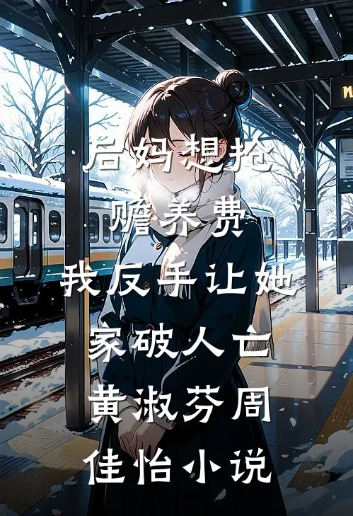 后妈想抢赡养费，我反手让她家破人亡黄淑芬周佳怡小说