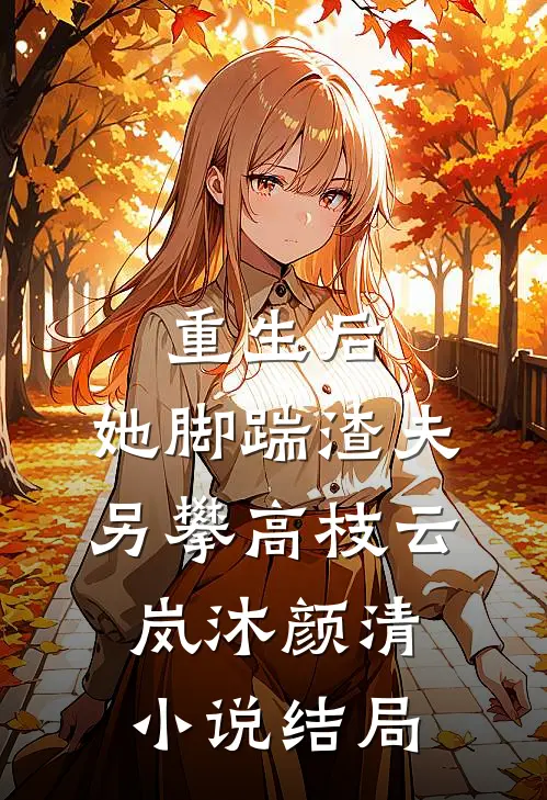 重生后，她脚踹渣夫另攀高枝云岚沐颜清小说结局