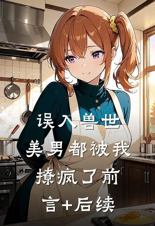 误入兽世：美男都被我撩疯了前言+后续