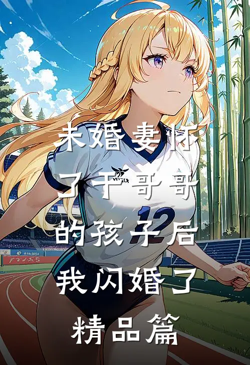 未婚妻怀了干哥哥的孩子后，我闪婚了精品篇
