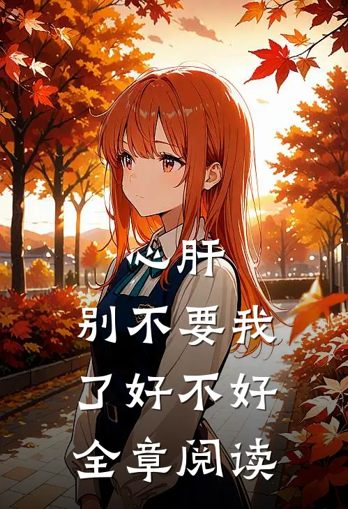 心肝，别不要我了好不好全章阅读