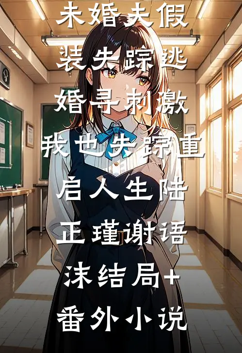 未婚夫假装失踪逃婚寻刺激，我也失踪重启人生陆正瑾谢语沫结局+番外小说