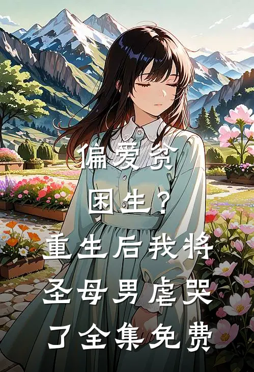 偏爱贫困生？重生后我将圣母男虐哭了全集免费