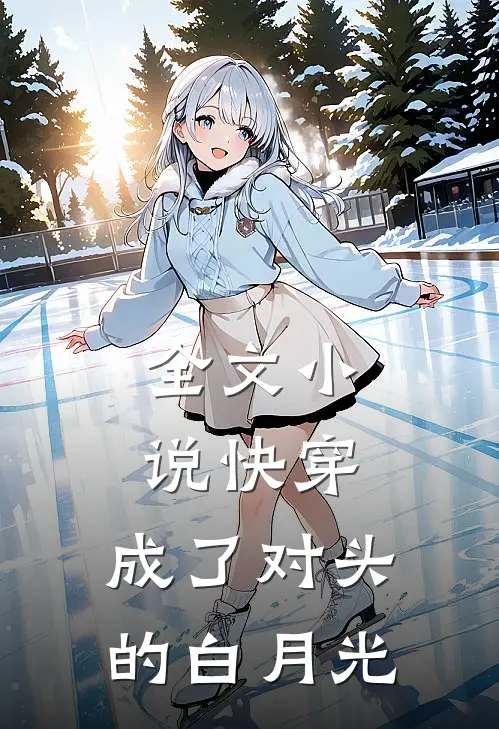 全文小说快穿：成了对头的白月光
