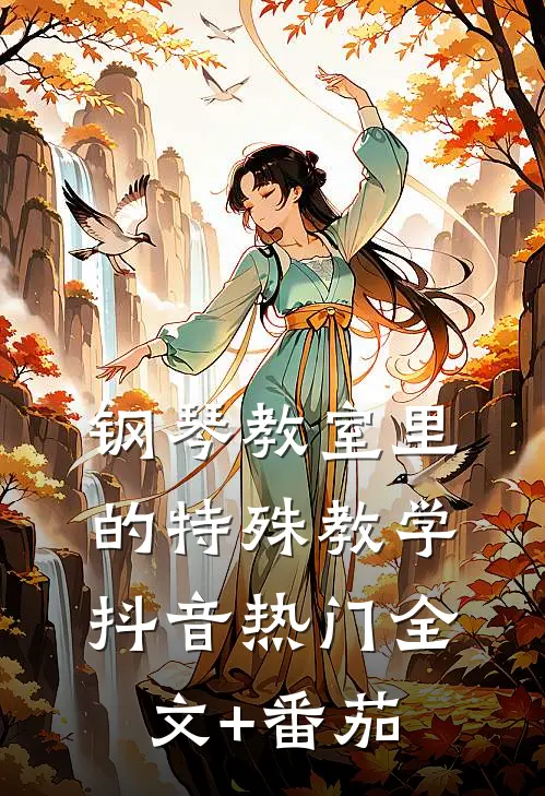 钢琴教室里的特殊教学抖音热门全文+番茄