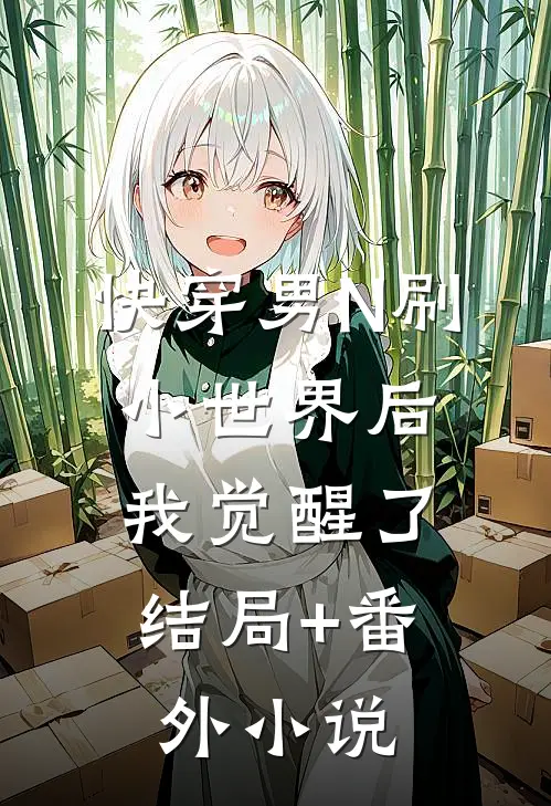 快穿男N刷小世界后，我觉醒了结局+番外小说