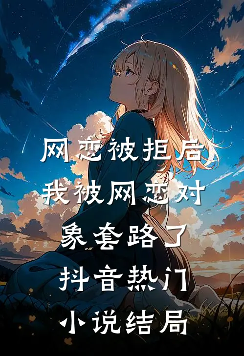 网恋被拒后，我被网恋对象套路了抖音热门小说结局