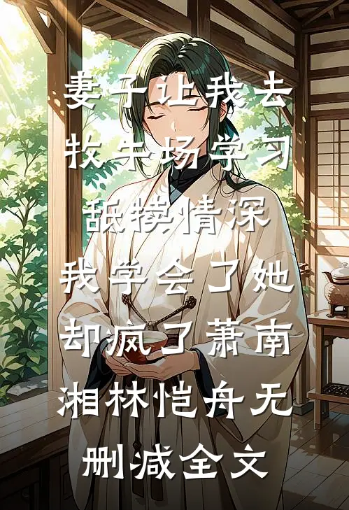 妻子让我去牧牛场学习舐犊情深，我学会了她却疯了萧南湘林恺舟无删减全文