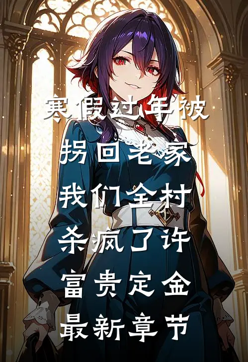 寒假过年被拐回老家，我们全村杀疯了许富贵定金最新章节