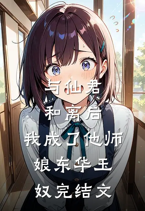 与仙君和离后，我成了他师娘东华玉奴完结文