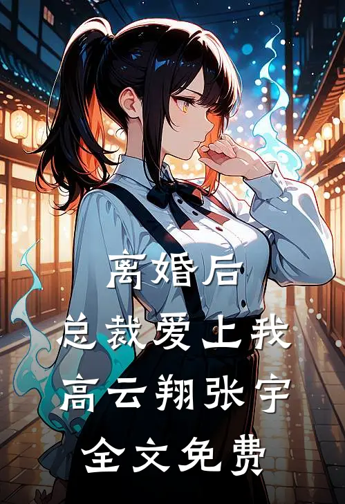离婚后，总裁爱上我高云翔张宇全文免费