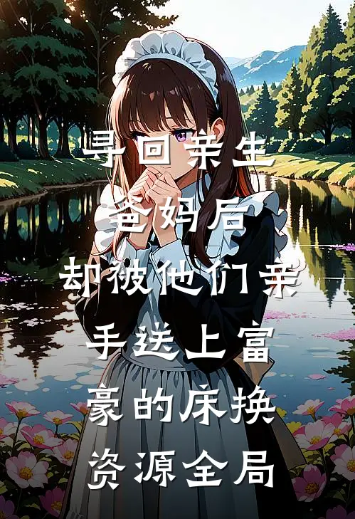 寻回亲生爸妈后，却被他们亲手送上富豪的床换资源全局
