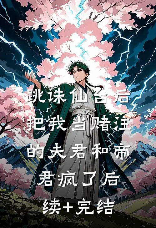 跳诛仙台后，把我当赌注的夫君和帝君疯了后续+完结