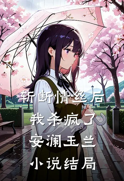 斩断情丝后，我杀疯了安澜玉兰小说结局