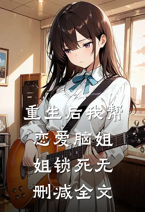 重生后我帮恋爱脑姐姐锁死无删减全文
