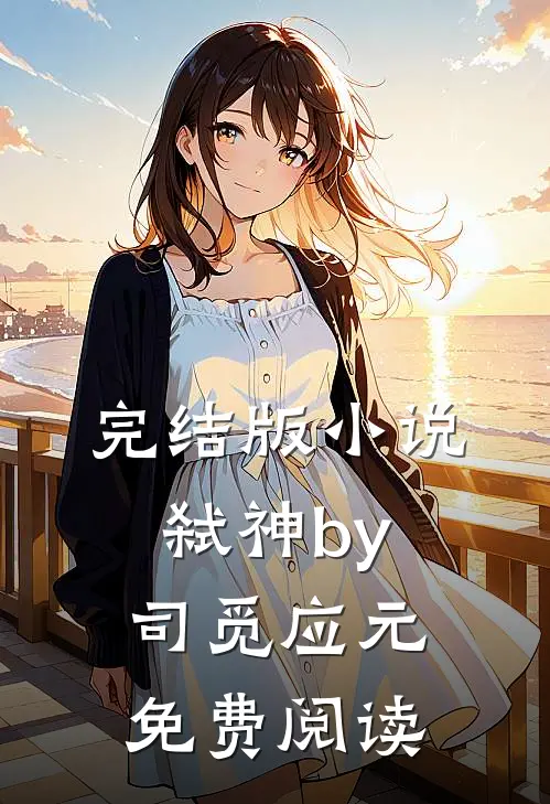 完结版小说弑神by司觅应元免费阅读