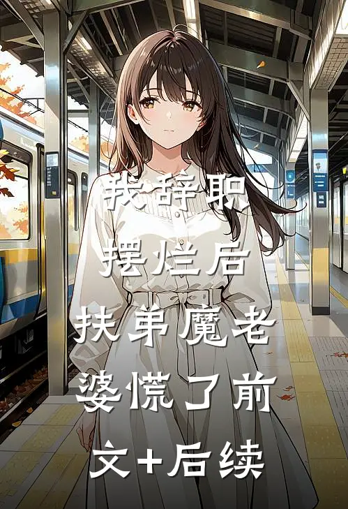 我辞职摆烂后，扶弟魔老婆慌了前文+后续