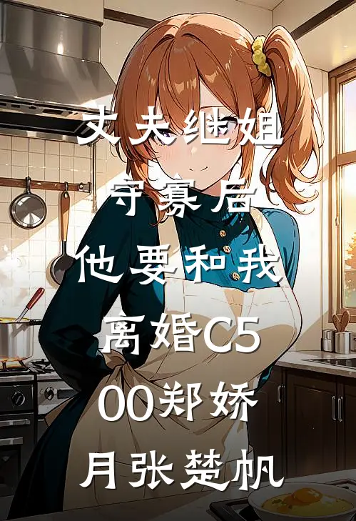 丈夫继姐守寡后，他要和我离婚C500郑娇月张楚帆