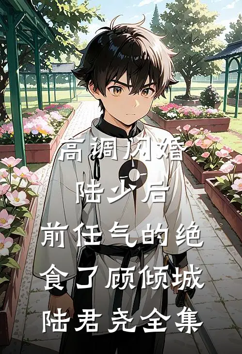高调闪婚陆少后，前任气的绝食了顾倾城陆君尧 全集