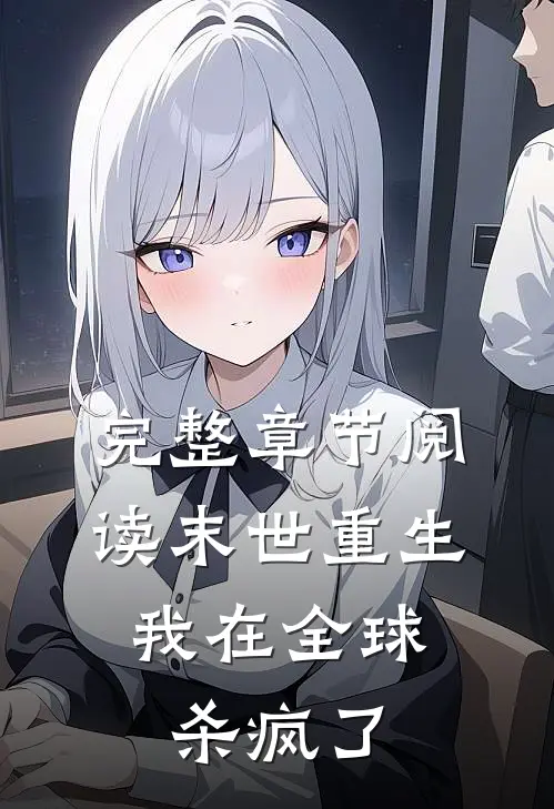 完整章节阅读末世重生，我在全球杀疯了