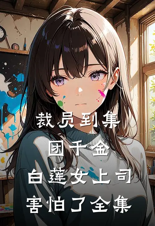 裁员到集团千金，白莲女上司害怕了全集