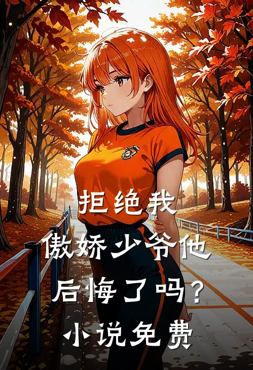 拒绝我,傲娇少爷他后悔了吗?免费阅读
