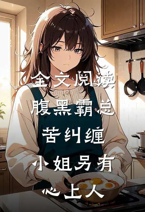 全文阅读腹黑霸总苦纠缠，小姐另有心上人